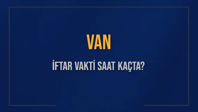 Van'da İftar Vakti: Akşam Ezanı Ne Zaman Okunuyor?