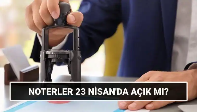 23 Nisan’da Noterler Çalışıyor mu? Açık mı, Kapalı mı?