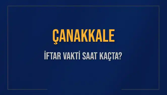 Çanakkale İftar Vakti: 5 Mart 2025 Akşam Ezanı Saati