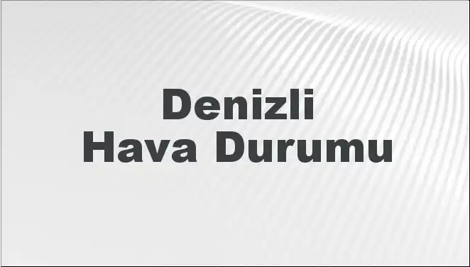 Denizli’de Hava Durumu: 5 Günlük Tahmin ve Güncel Bilgiler